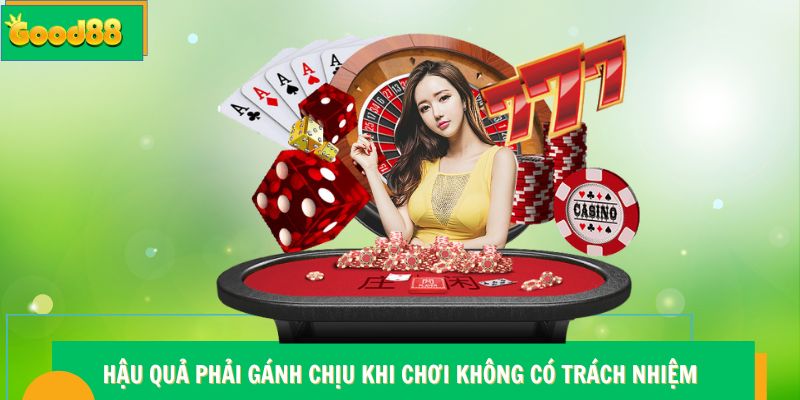 Chơi Có Trách Nhiệm Good88 - Hướng Dẫn Quy Định Chi Tiết 5 Hậu quả phải gánh chịu khi chơi không có trách nhiệm Good88